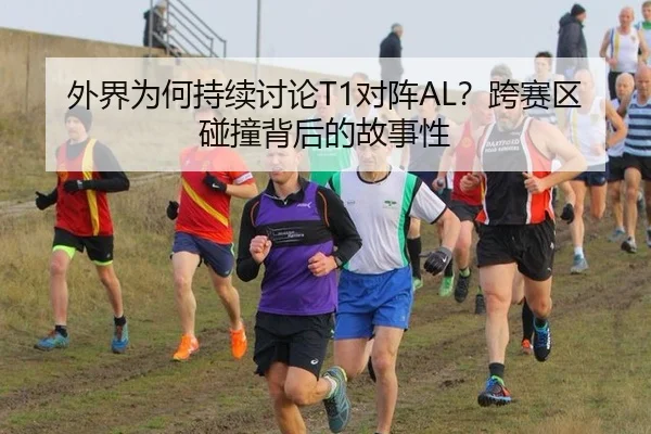 外界为何持续讨论T1对阵AL？跨赛区碰撞背后的故事性
